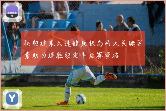 快船迎来久违健康状态两大关键因素助力连胜锁定季后赛资格