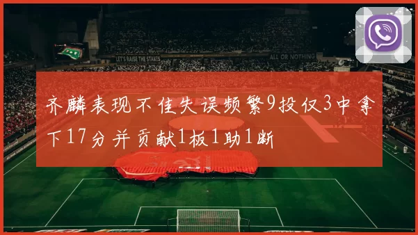 齐麟表现不佳失误频繁9投仅3中拿下17分并贡献1板1助1断