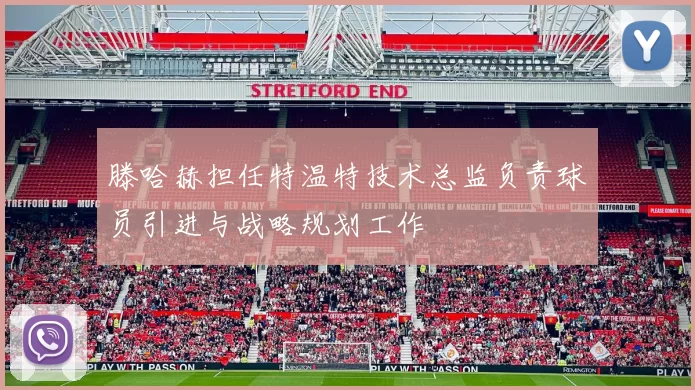 滕哈赫担任特温特技术总监负责球员引进与战略规划工作