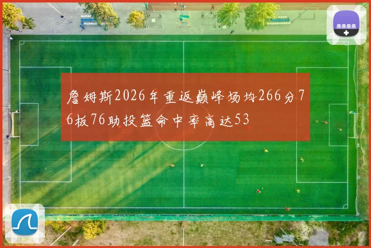 詹姆斯2026年重返巅峰场均266分76板76助投篮命中率高达53